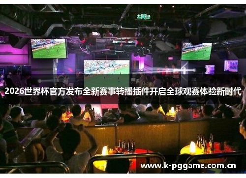 2026世界杯官方发布全新赛事转播插件开启全球观赛体验新时代 2026世界杯官方发布全新赛事转播插件开启全球观赛体验新时代