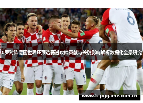 C罗对阵德国世界杯预选赛进攻端贡献与关键影响解析数据化全景研究 C罗对阵德国世界杯预选赛进攻端贡献与关键影响解析数据化全景研究