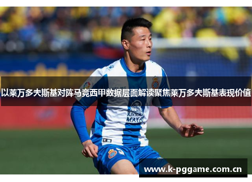 以莱万多夫斯基对阵马竞西甲数据层面解读聚焦莱万多夫斯基表现价值