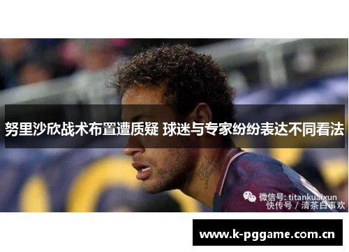 努里沙欣战术布置遭质疑 球迷与专家纷纷表达不同看法 努里沙欣战术布置遭质疑 球迷与专家纷纷表达不同看法